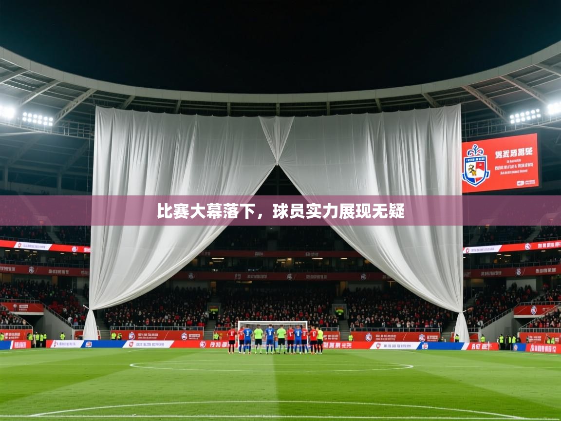 比赛大幕落下，球员实力展现无疑  第2张