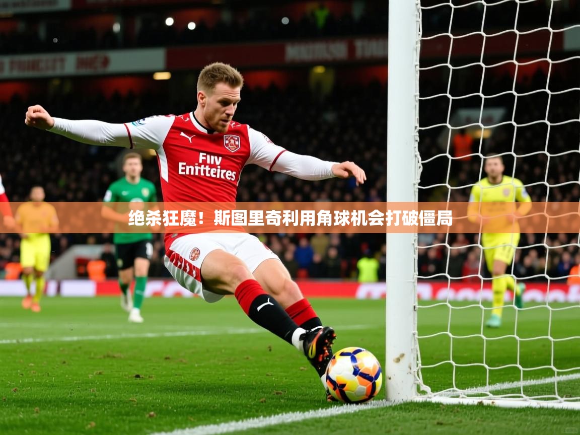 绝杀狂魔!斯图里奇利用角球机会打破僵局 第1张
