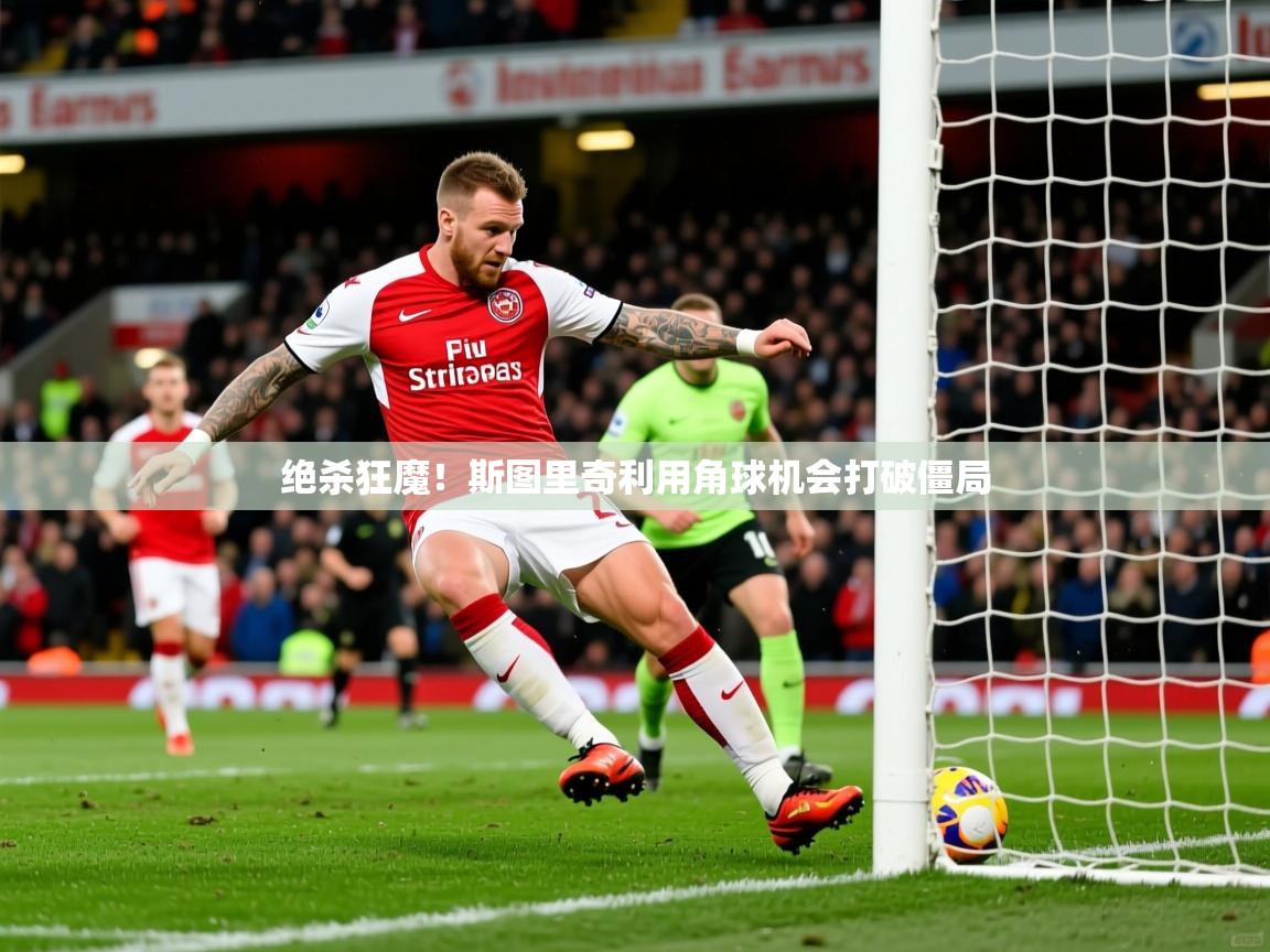 绝杀狂魔!斯图里奇利用角球机会打破僵局 第2张