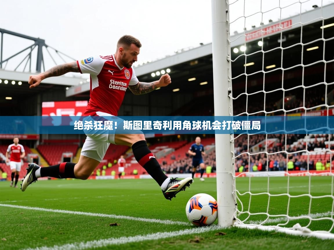 绝杀狂魔!斯图里奇利用角球机会打破僵局 第3张