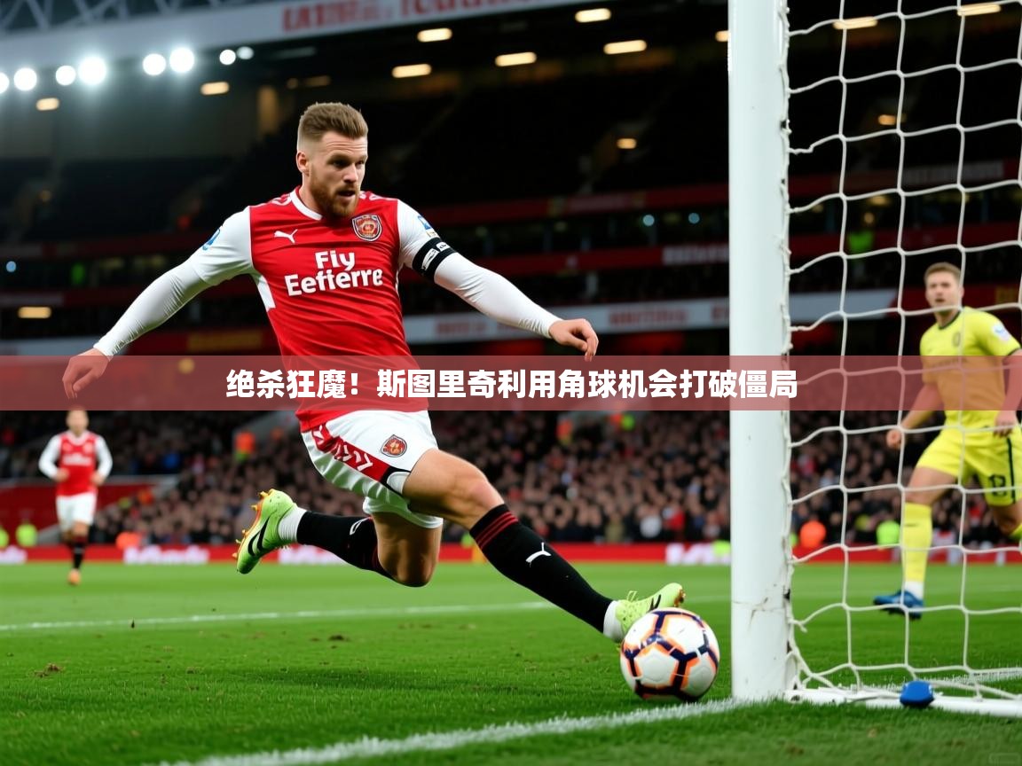 绝杀狂魔!斯图里奇利用角球机会打破僵局 第4张