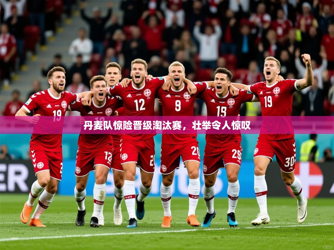 丹麦队惊险晋级淘汰赛,壮举令人惊叹 第2张
