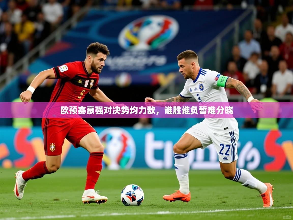 欧预赛豪强对决势均力敌,谁胜谁负暂难分晓 第4张