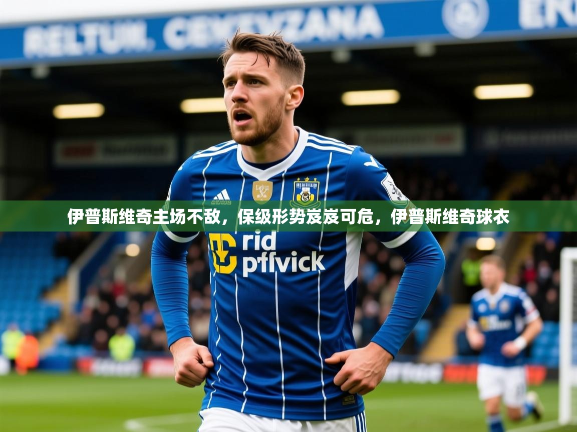 伊普斯维奇主场不敌，保级形势岌岌可危，伊普斯维奇球衣  第2张