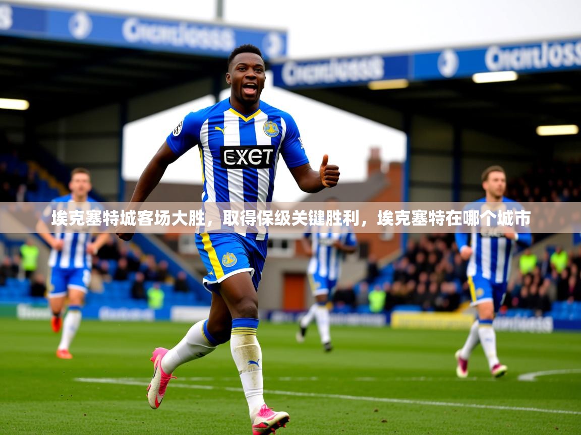 埃克塞特城客场大胜,取得保级关键胜利,埃克塞特在哪个城市 第3张