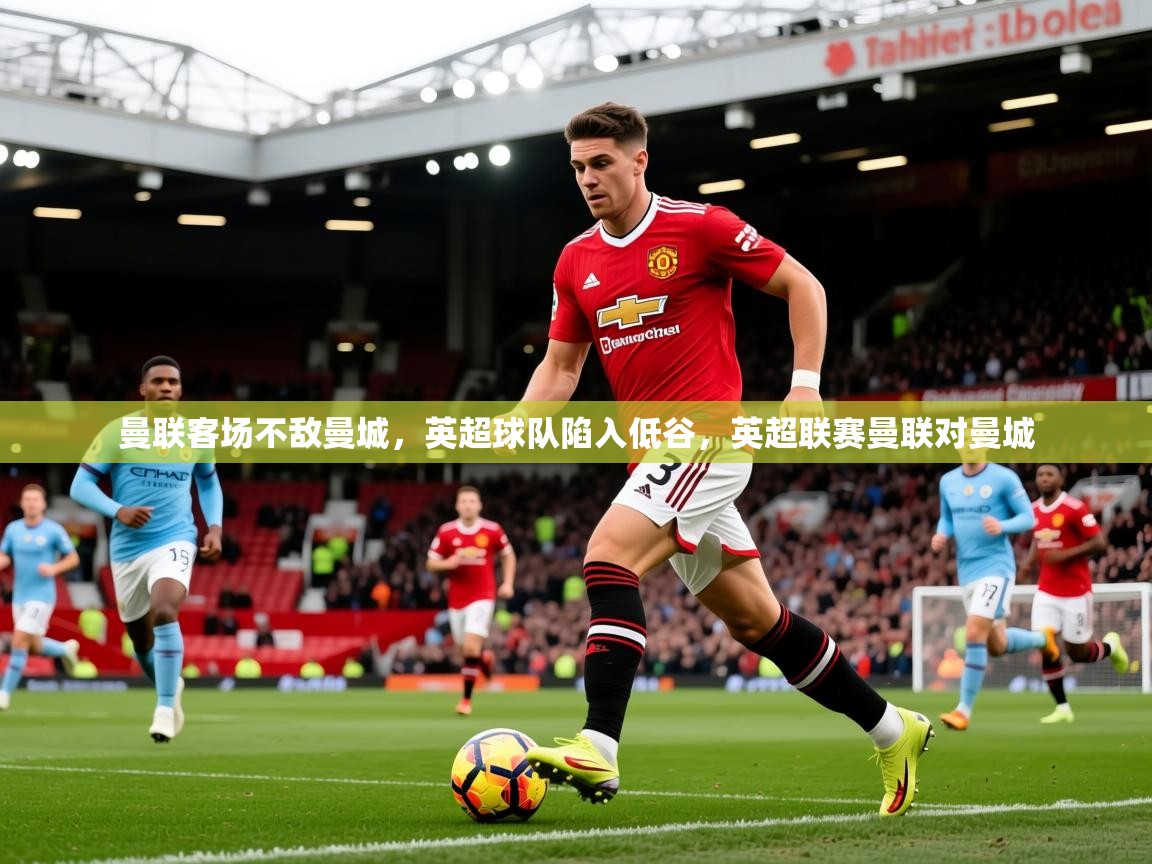曼联客场不敌曼城，英超球队陷入低谷，英超联赛曼联对曼城  第1张