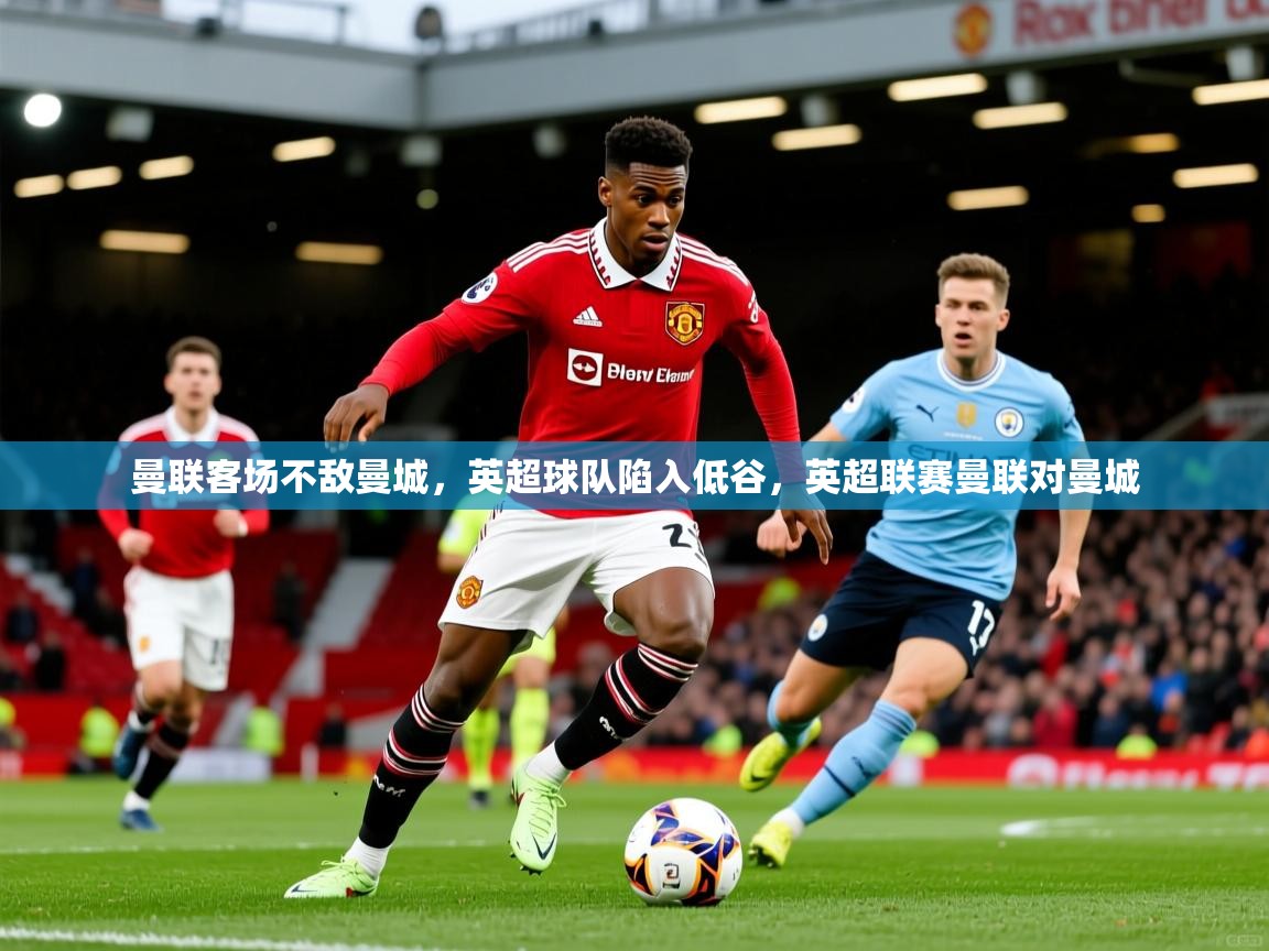 曼联客场不敌曼城，英超球队陷入低谷，英超联赛曼联对曼城  第3张