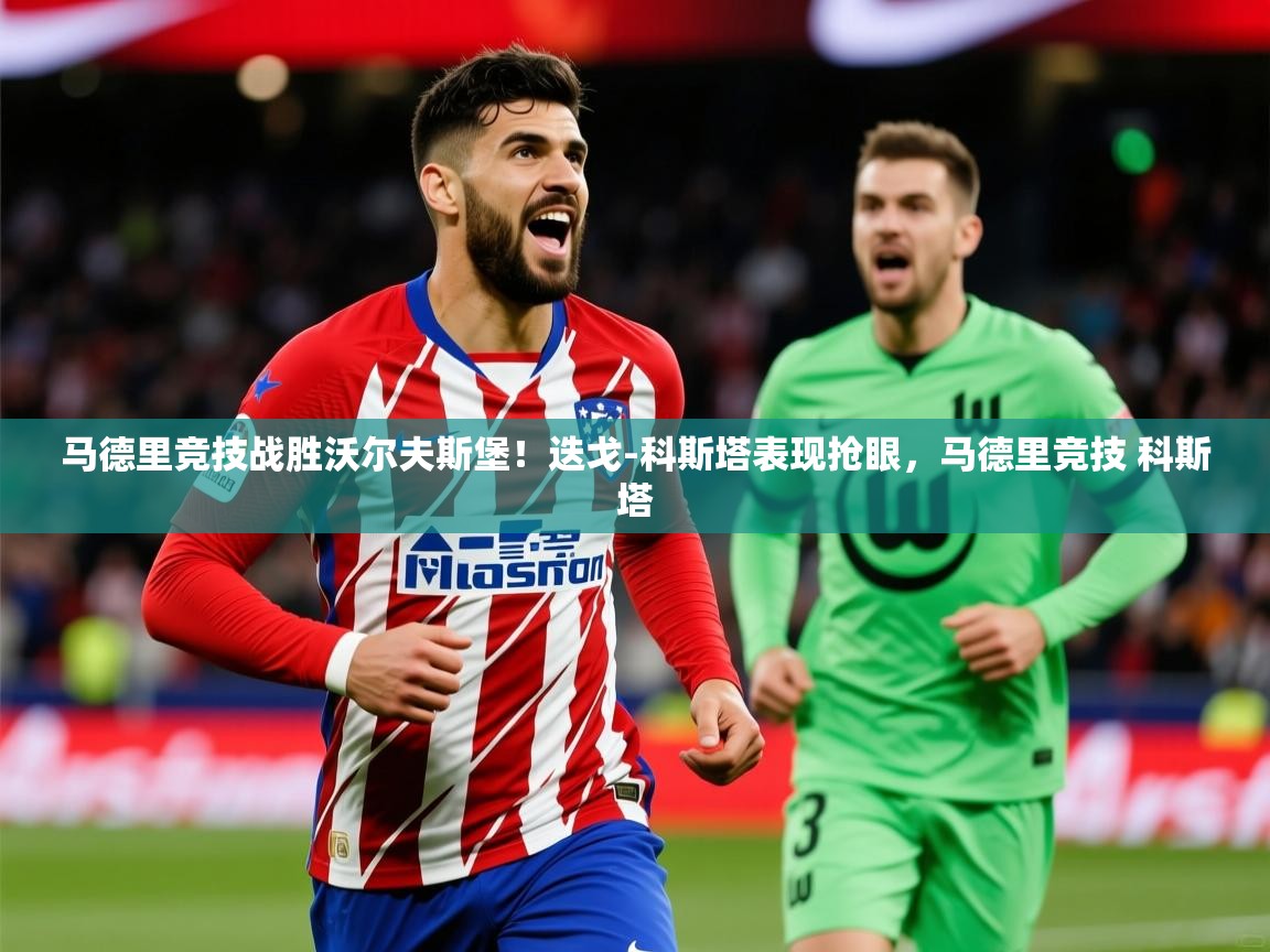 马德里竞技战胜沃尔夫斯堡！迭戈-科斯塔表现抢眼，马德里竞技 科斯塔  第2张
