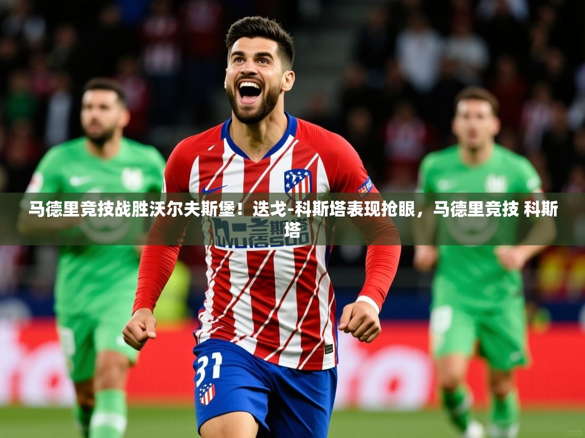 马德里竞技战胜沃尔夫斯堡！迭戈-科斯塔表现抢眼，马德里竞技 科斯塔  第3张