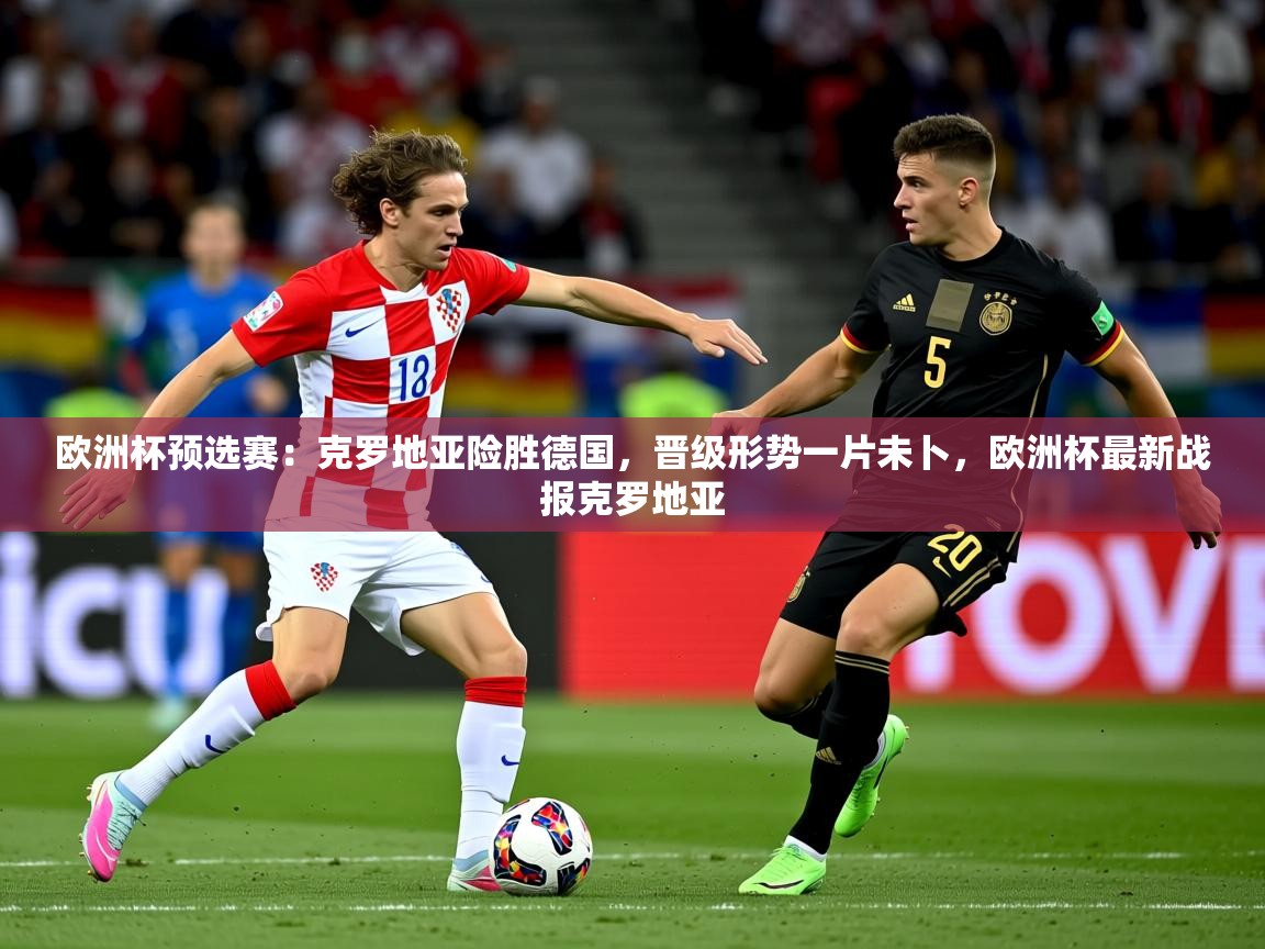 欧洲杯预选赛：克罗地亚险胜德国，晋级形势一片未卜，欧洲杯最新战报克罗地亚  第2张