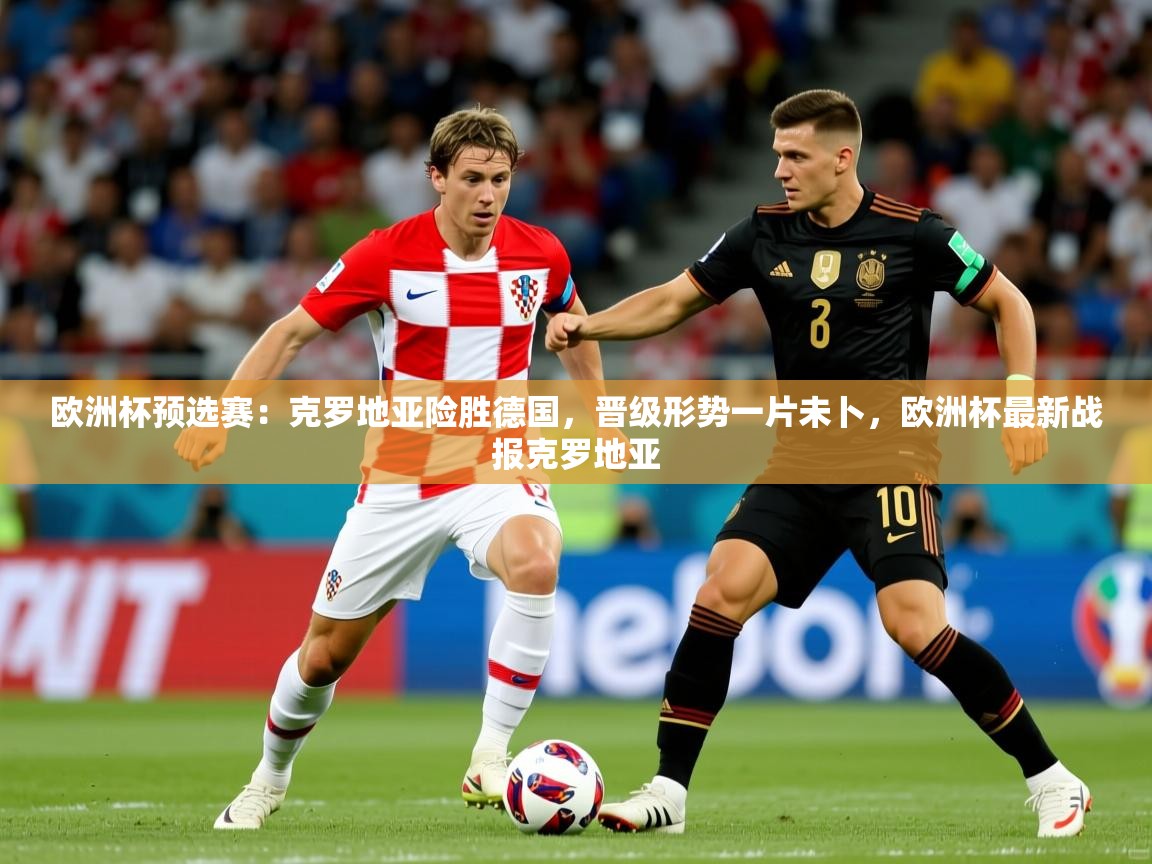 欧洲杯预选赛：克罗地亚险胜德国，晋级形势一片未卜，欧洲杯最新战报克罗地亚  第3张