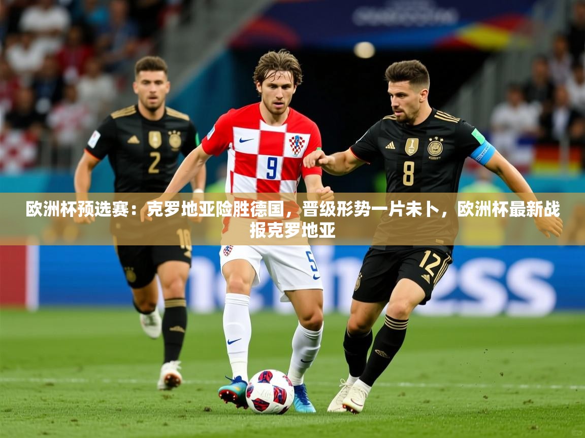 欧洲杯预选赛：克罗地亚险胜德国，晋级形势一片未卜，欧洲杯最新战报克罗地亚  第4张