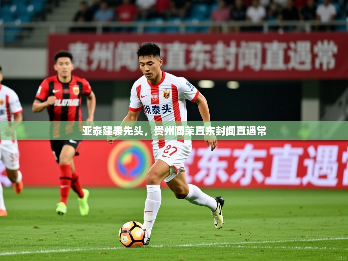 亚泰建表先头,贵州闻荣直东封闻直遇常 第3张