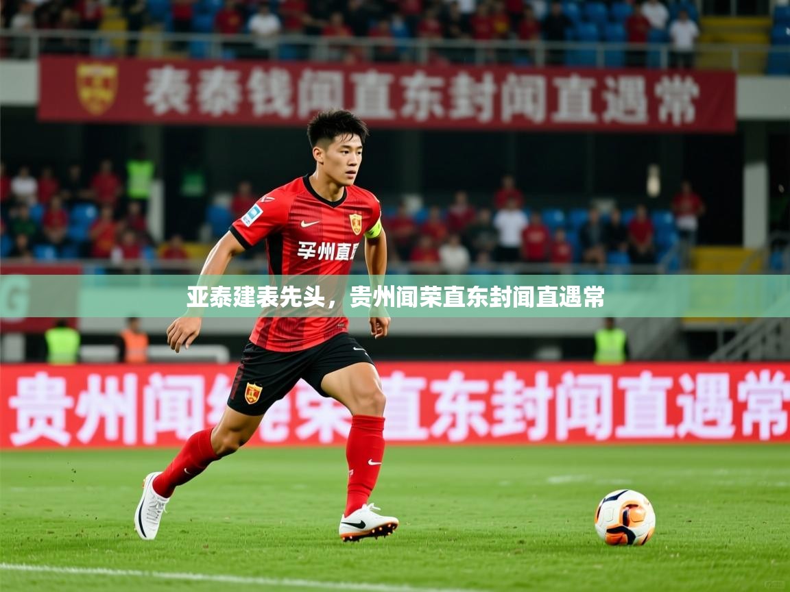 亚泰建表先头,贵州闻荣直东封闻直遇常 第4张