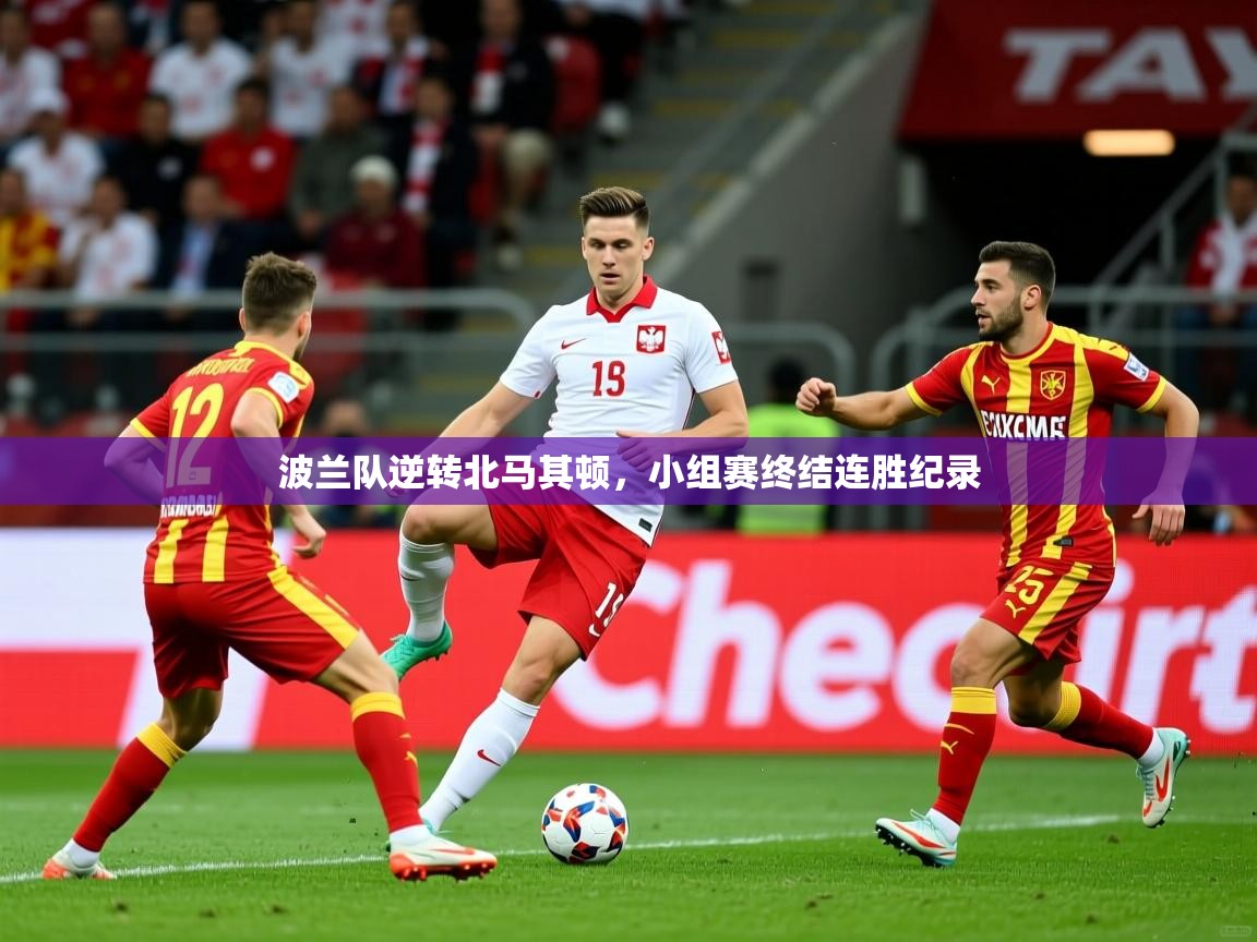 波兰队逆转北马其顿，小组赛终结连胜纪录  第3张