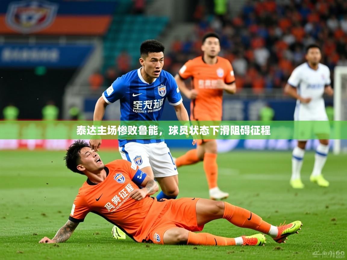 泰达主场惨败鲁能,球员状态下滑阻碍征程 第4张