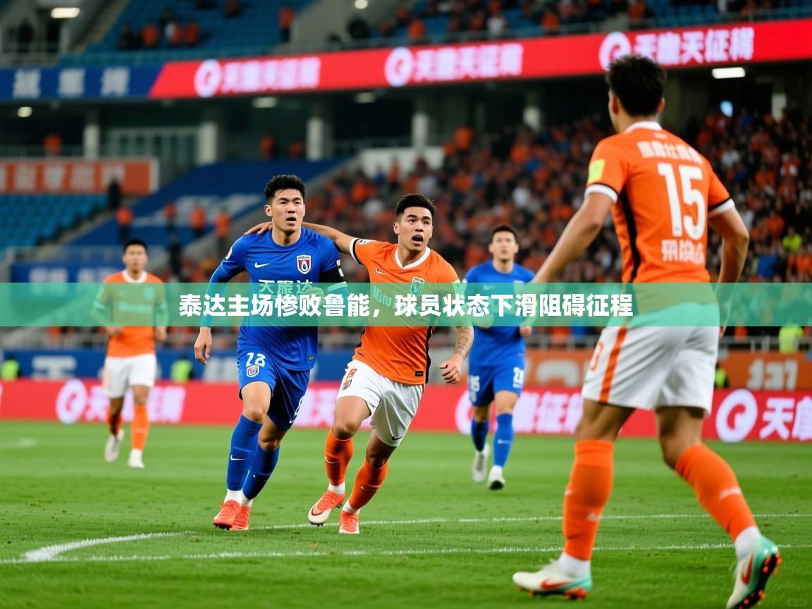 泰达主场惨败鲁能,球员状态下滑阻碍征程 第3张