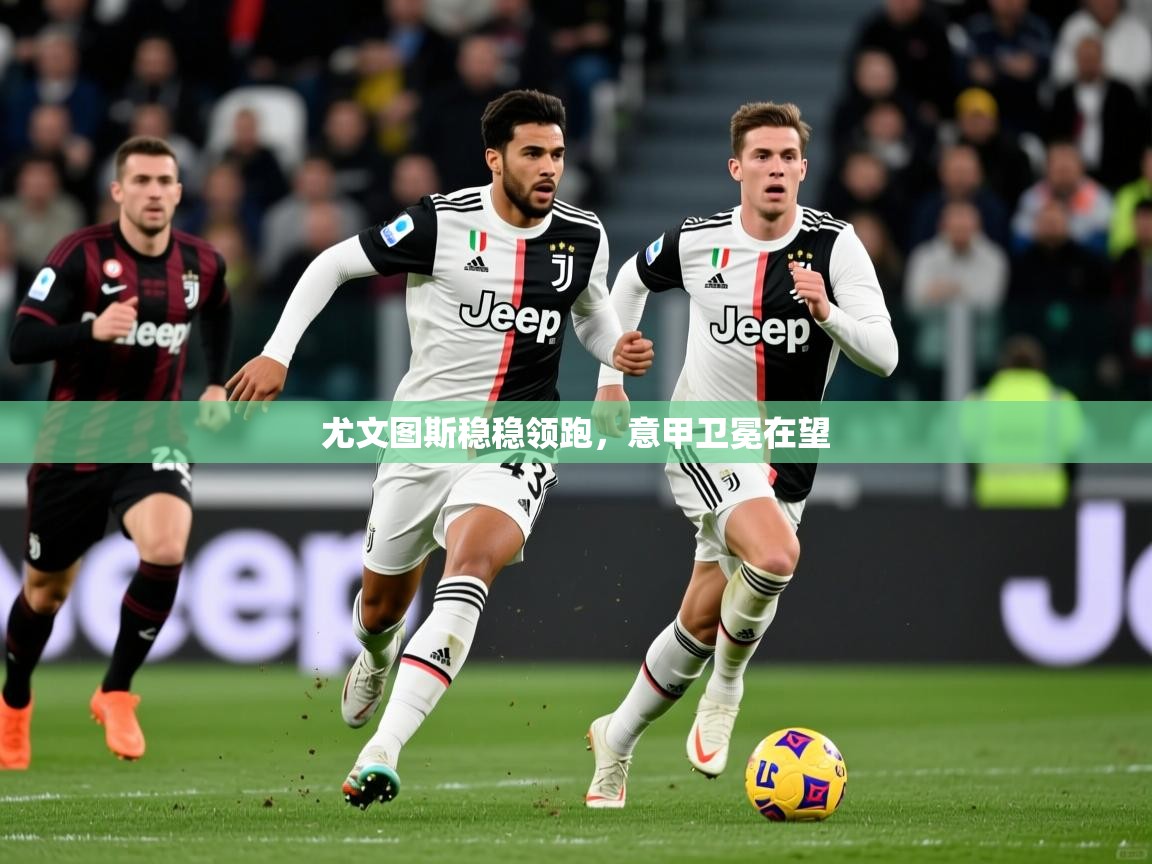 尤文图斯稳稳领跑，意甲卫冕在望  第2张