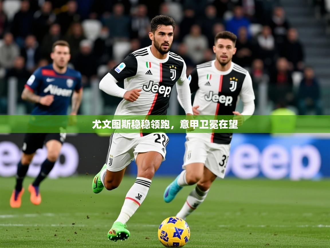 尤文图斯稳稳领跑，意甲卫冕在望  第3张