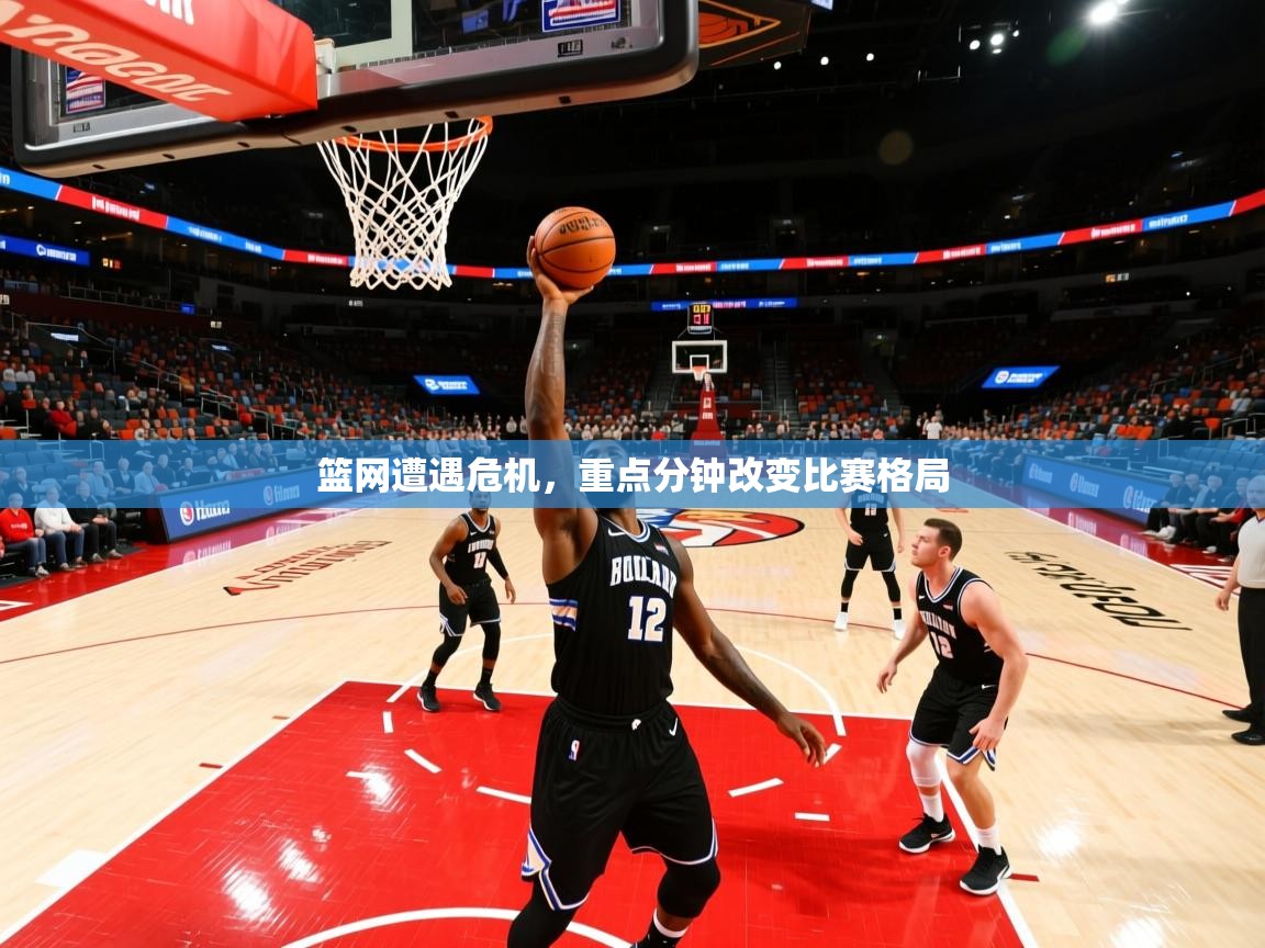 篮网遭遇危机，重点分钟改变比赛格局  第3张