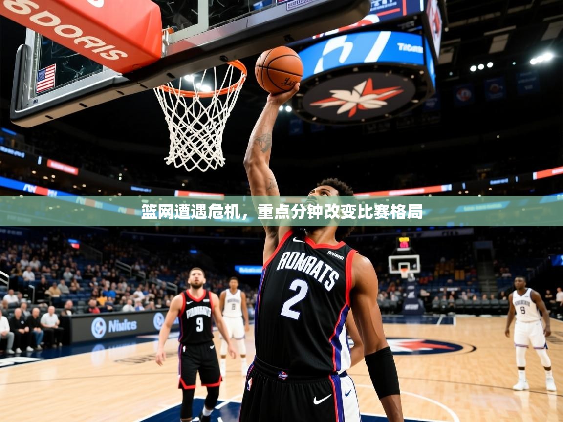 篮网遭遇危机，重点分钟改变比赛格局  第4张