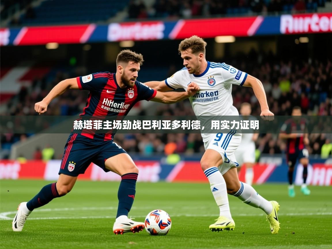 赫塔菲主场劲战巴利亚多利德，用实力证明  第4张
