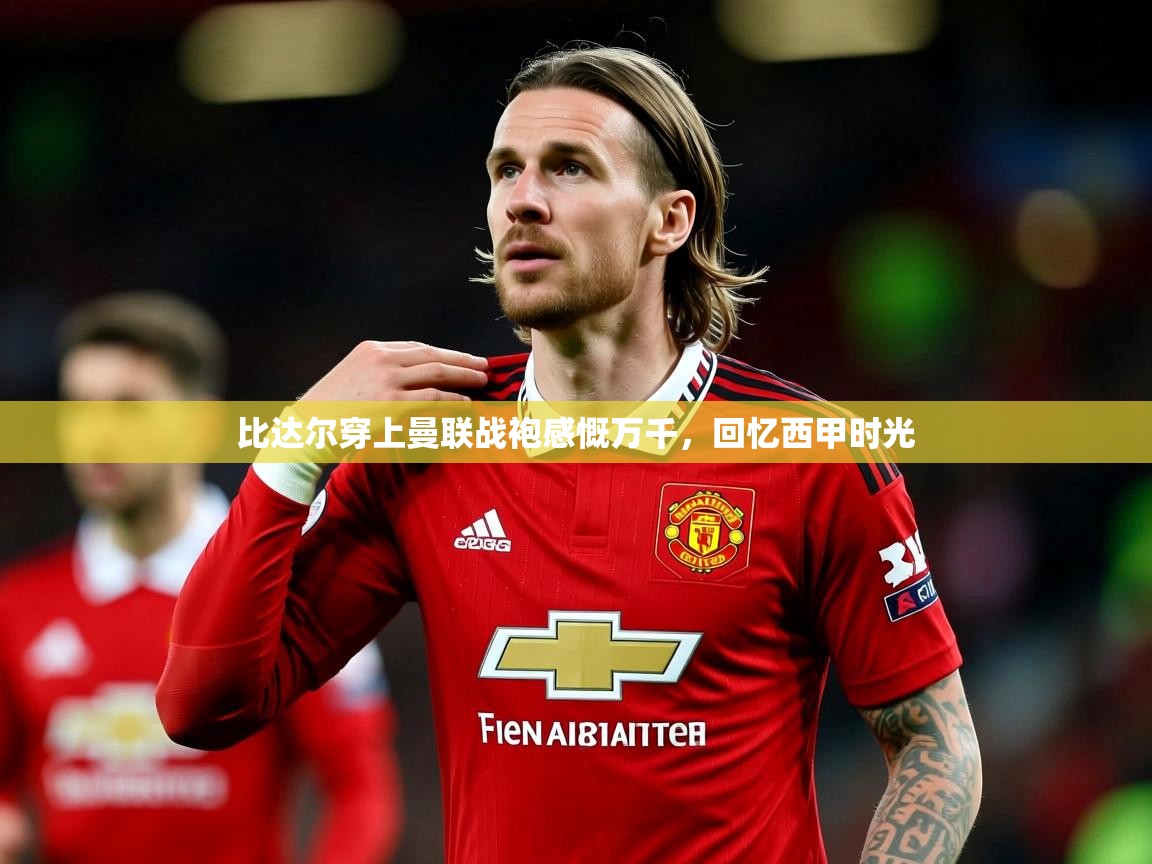 比达尔穿上曼联战袍感慨万千，回忆西甲时光  第4张