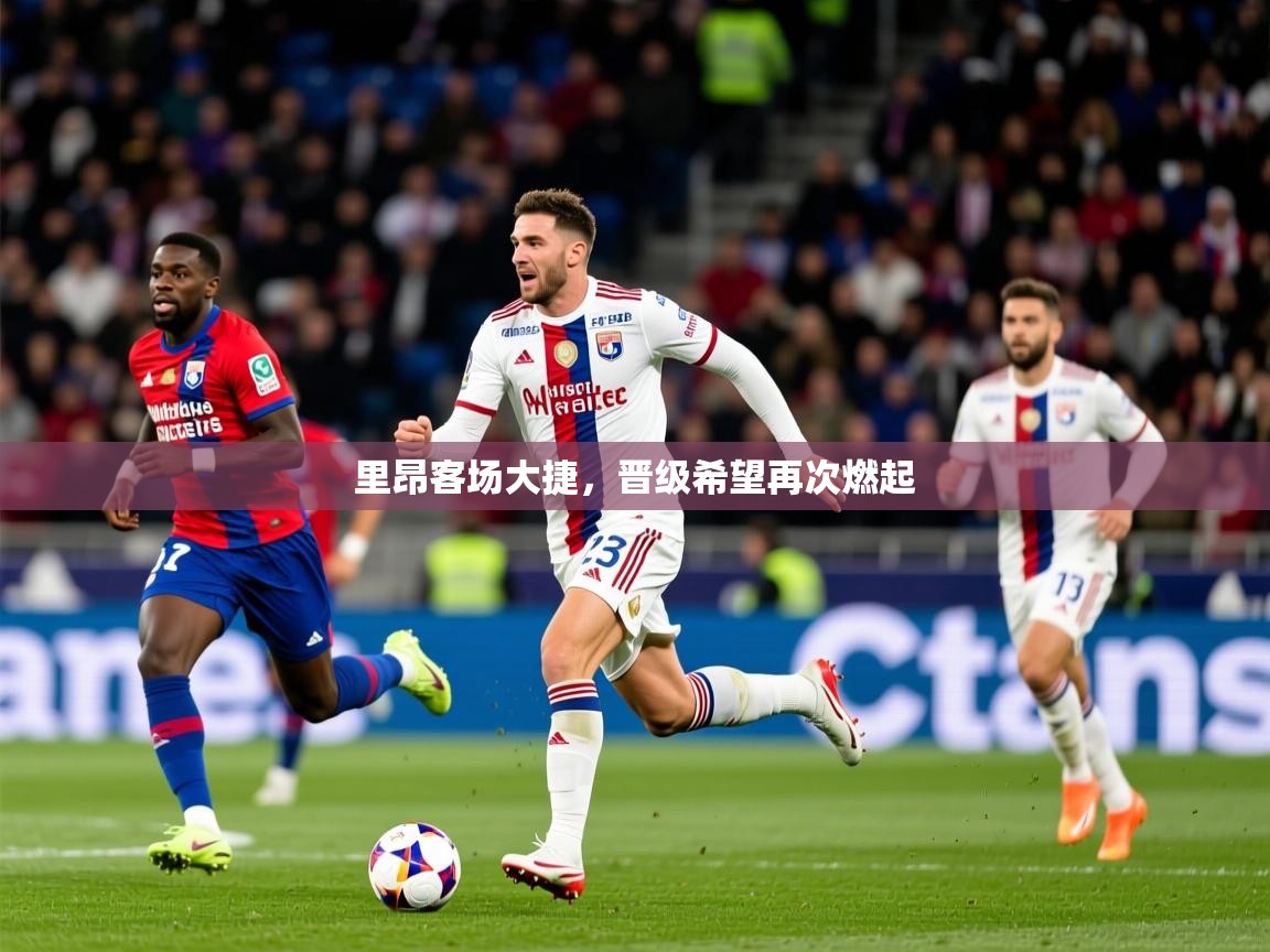 里昂客场大捷，晋级希望再次燃起  第1张