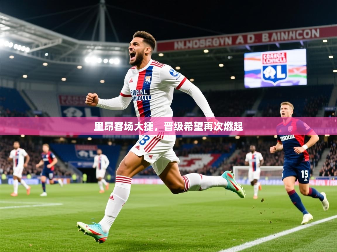 里昂客场大捷，晋级希望再次燃起  第3张