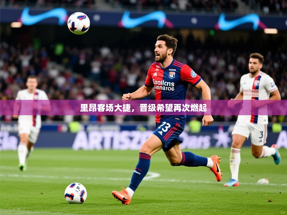 里昂客场大捷，晋级希望再次燃起  第4张