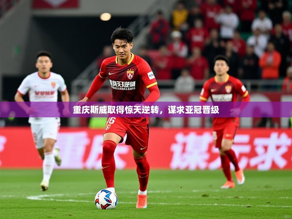 重庆斯威取得惊天逆转，谋求亚冠晋级  第3张