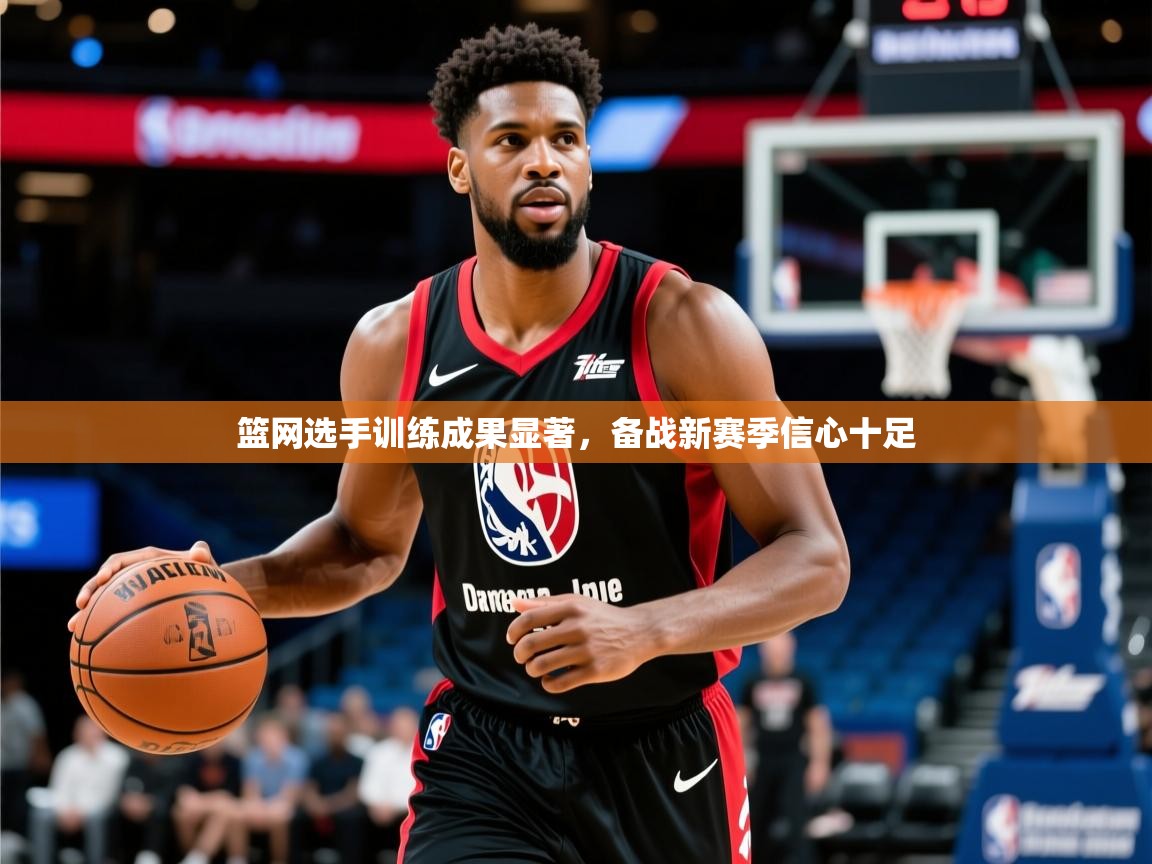 篮网选手训练成果显著，备战新赛季信心十足  第2张