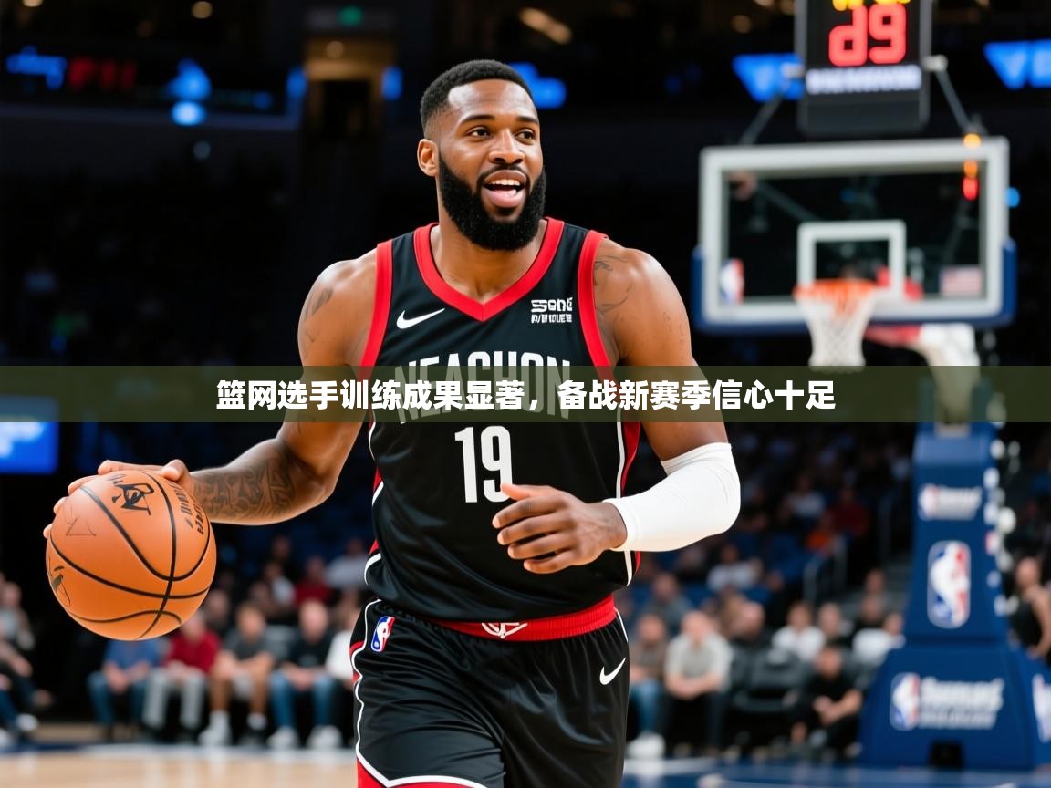 篮网选手训练成果显著，备战新赛季信心十足  第4张