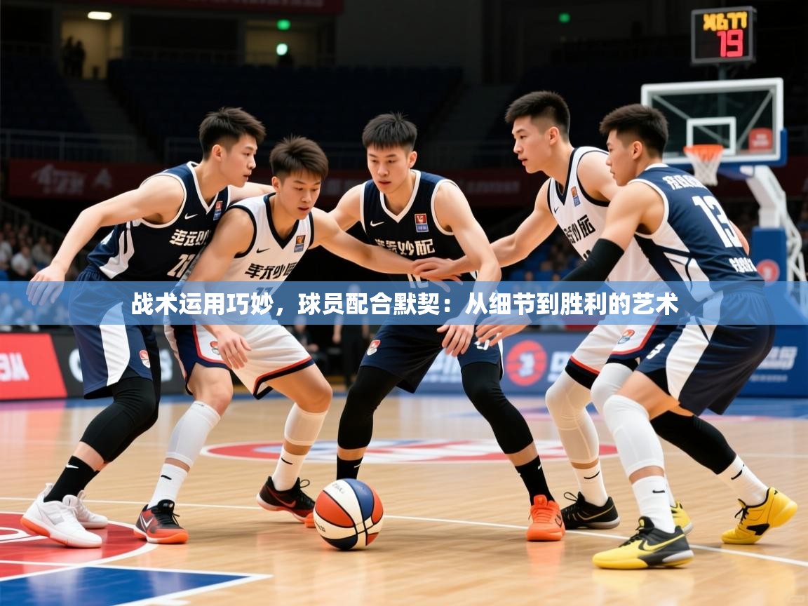 战术运用巧妙，球员配合默契：从细节到胜利的艺术  第4张