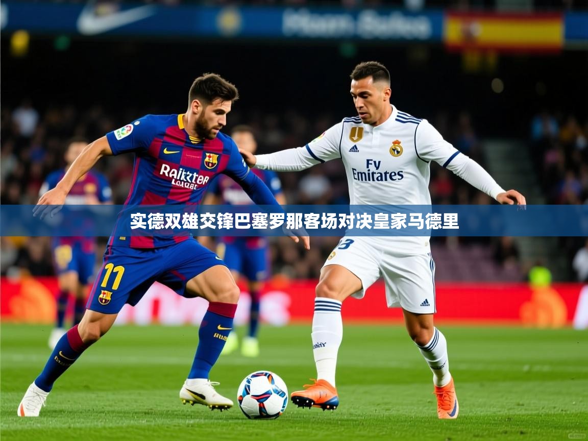 实德双雄交锋巴塞罗那客场对决皇家马德里 第2张