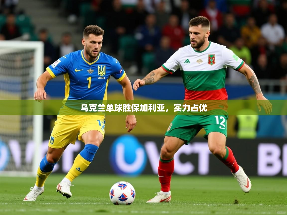 乌克兰单球胜保加利亚，实力占优  第3张