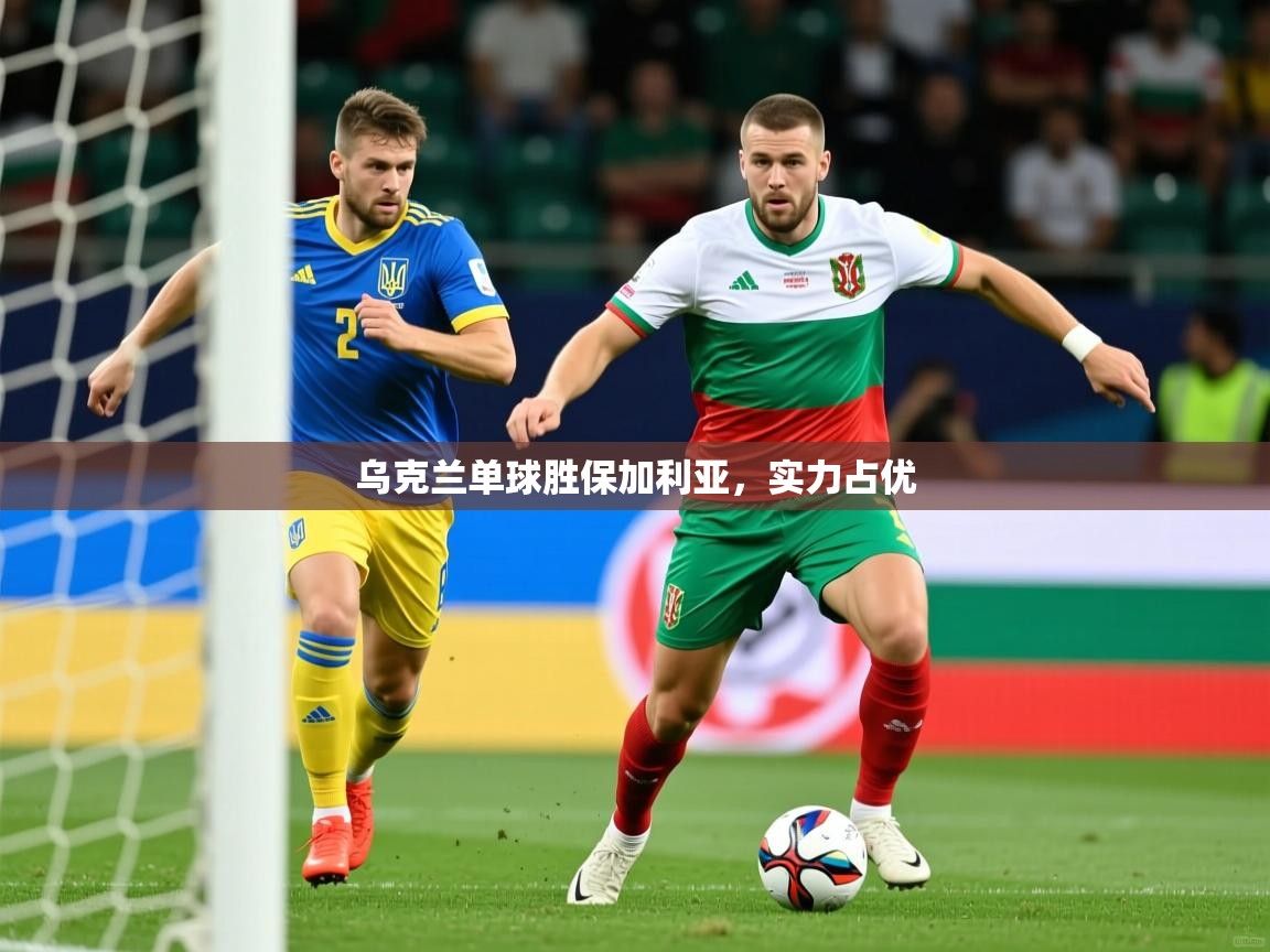 乌克兰单球胜保加利亚，实力占优  第2张