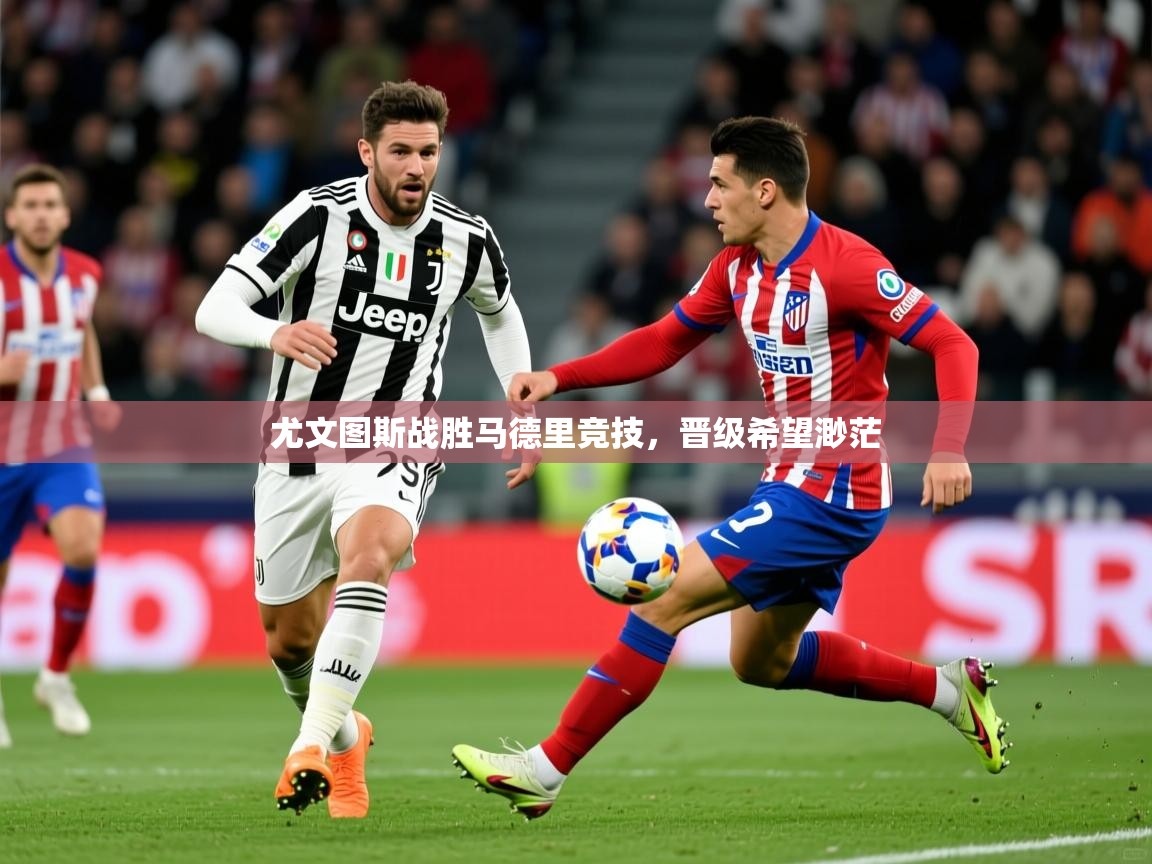 尤文图斯战胜马德里竞技，晋级希望渺茫  第2张