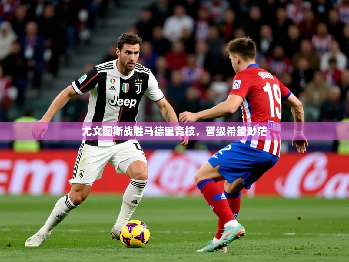 尤文图斯战胜马德里竞技，晋级希望渺茫  第4张