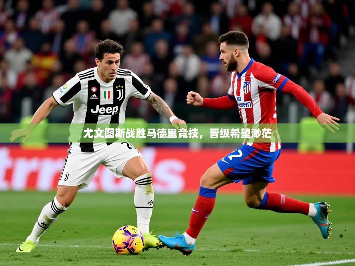 尤文图斯战胜马德里竞技，晋级希望渺茫  第1张
